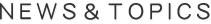 NEWS＆TOPICS